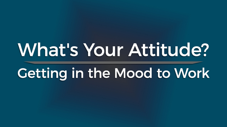 What is Your Attitude? Getting in the Mood to Work